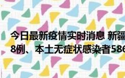 今日最新疫情实时消息 新疆乌鲁木齐市新增本土确诊病例18例、本土无症状感染者586例