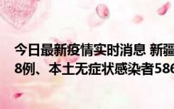 今日最新疫情实时消息 新疆乌鲁木齐市新增本土确诊病例18例、本土无症状感染者586例