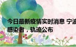 今日最新疫情实时消息 宁波新增2例确诊病例、6例无症状感染者，轨迹公布