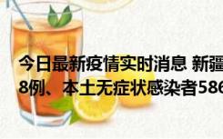 今日最新疫情实时消息 新疆乌鲁木齐市新增本土确诊病例18例、本土无症状感染者586例