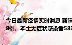 今日最新疫情实时消息 新疆乌鲁木齐市新增本土确诊病例18例、本土无症状感染者586例