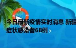 今日最新疫情实时消息 新疆和田地区新增确诊病例3例、无症状感染者68例