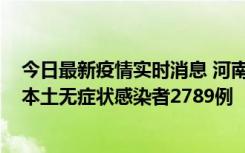 今日最新疫情实时消息 河南昨日新增本土确诊病例225例，本土无症状感染者2789例