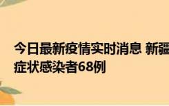 今日最新疫情实时消息 新疆和田地区新增确诊病例3例、无症状感染者68例