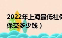 2022年上海最低社保交多少钱（上海最低社保交多少钱）