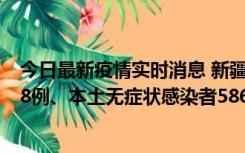 今日最新疫情实时消息 新疆乌鲁木齐市新增本土确诊病例18例、本土无症状感染者586例