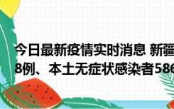 今日最新疫情实时消息 新疆乌鲁木齐市新增本土确诊病例18例、本土无症状感染者586例