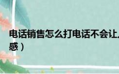 电话销售怎么打电话不会让人拒绝（如何电话销售使人不反感）