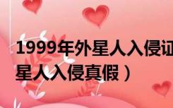 1999年外星人入侵证据是真的吗（1999年外星人入侵真假）