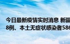 今日最新疫情实时消息 新疆乌鲁木齐市新增本土确诊病例18例、本土无症状感染者586例