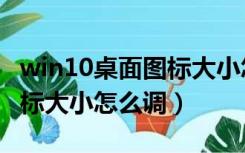 win10桌面图标大小怎么调整（win10桌面图标大小怎么调）