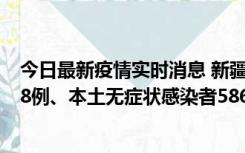 今日最新疫情实时消息 新疆乌鲁木齐市新增本土确诊病例18例、本土无症状感染者586例