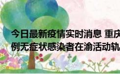 今日最新疫情实时消息 重庆九龙坡通报4例确诊病例和363例无症状感染者在渝活动轨迹的风险点位和时间