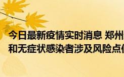 今日最新疫情实时消息 郑州通报关于新增新冠肺炎确诊病例和无症状感染者涉及风险点位