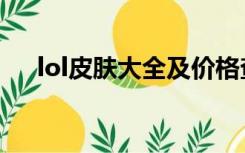 lol皮肤大全及价格查询（lol皮肤大全）