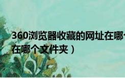 360浏览器收藏的网址在哪个地方（360浏览器收藏的网址在哪个文件夹）