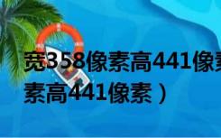 宽358像素高441像素手机怎么照（宽358像素高441像素）