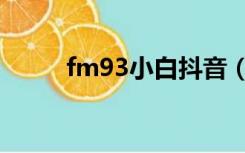 fm93小白抖音（fm93小崔热线）