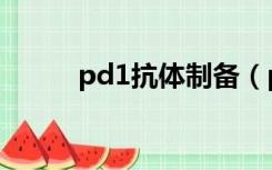 pd1抗体制备（pd1抗体多少钱）