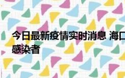 今日最新疫情实时消息 海口新增1例确诊病例和1例无症状感染者