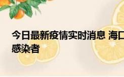 今日最新疫情实时消息 海口新增1例确诊病例和1例无症状感染者