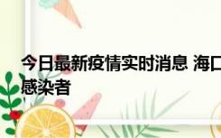 今日最新疫情实时消息 海口新增1例确诊病例和1例无症状感染者