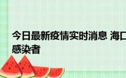 今日最新疫情实时消息 海口新增1例确诊病例和1例无症状感染者