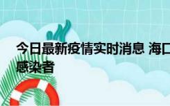 今日最新疫情实时消息 海口新增1例确诊病例和1例无症状感染者