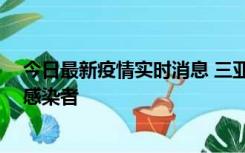 今日最新疫情实时消息 三亚新增1例确诊病例、2例无症状感染者