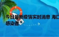 今日最新疫情实时消息 海口新增1例确诊病例和1例无症状感染者