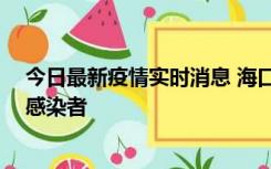 今日最新疫情实时消息 海口新增1例确诊病例和1例无症状感染者