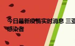 今日最新疫情实时消息 三亚新增1例确诊病例、2例无症状感染者