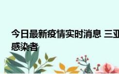 今日最新疫情实时消息 三亚新增1例确诊病例、2例无症状感染者