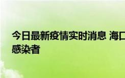 今日最新疫情实时消息 海口新增1例确诊病例和1例无症状感染者