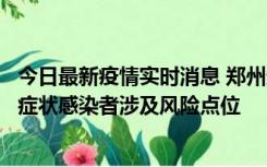 今日最新疫情实时消息 郑州通报新增新冠肺炎确诊病例和无症状感染者涉及风险点位