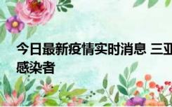 今日最新疫情实时消息 三亚新增1例确诊病例、2例无症状感染者