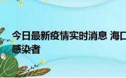 今日最新疫情实时消息 海口新增1例确诊病例和1例无症状感染者