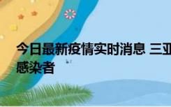 今日最新疫情实时消息 三亚新增1例确诊病例、2例无症状感染者