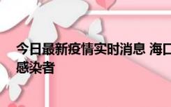 今日最新疫情实时消息 海口新增1例确诊病例和1例无症状感染者