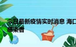 今日最新疫情实时消息 海口新增1例确诊病例和1例无症状感染者