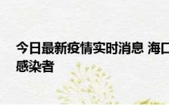 今日最新疫情实时消息 海口新增1例确诊病例和1例无症状感染者
