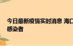 今日最新疫情实时消息 海口新增1例确诊病例和1例无症状感染者