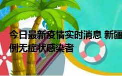 今日最新疫情实时消息 新疆和田地区新增3例确诊病例、77例无症状感染者