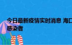 今日最新疫情实时消息 海口新增1例确诊病例和1例无症状感染者