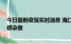 今日最新疫情实时消息 海口新增1例确诊病例和1例无症状感染者