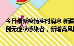 今日最新疫情实时消息 新疆喀什地区新增4例确诊病例、97例无症状感染者，新增高风险区4个