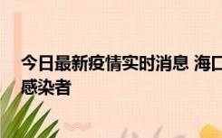 今日最新疫情实时消息 海口新增1例确诊病例和1例无症状感染者