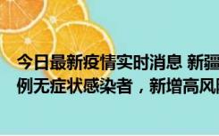 今日最新疫情实时消息 新疆喀什地区新增4例确诊病例、97例无症状感染者，新增高风险区4个