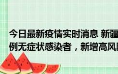 今日最新疫情实时消息 新疆喀什地区新增4例确诊病例、97例无症状感染者，新增高风险区4个