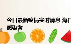 今日最新疫情实时消息 海口新增1例确诊病例和1例无症状感染者